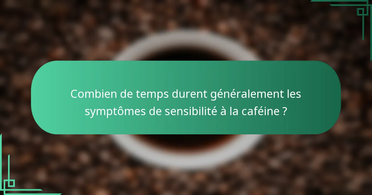 Combien de temps durent généralement les symptômes de sensibilité à la caféine ?
