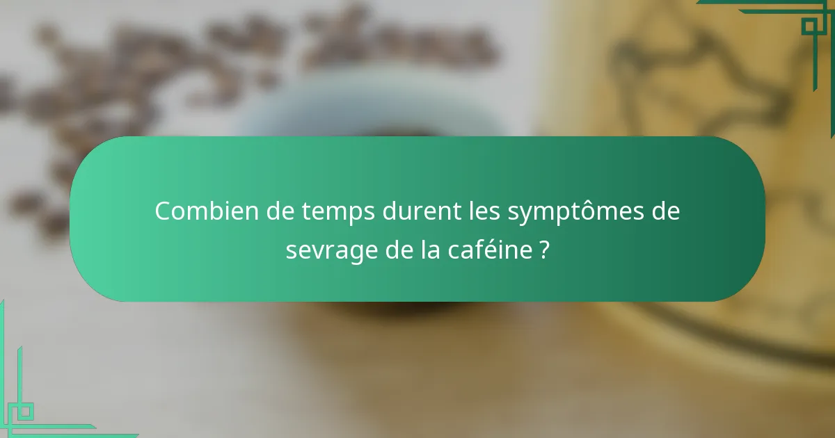 Combien de temps durent les symptômes de sevrage de la caféine ?