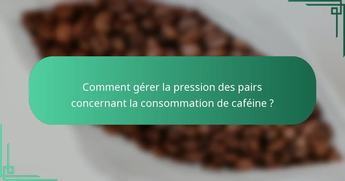 Comment gérer la pression des pairs concernant la consommation de caféine ?