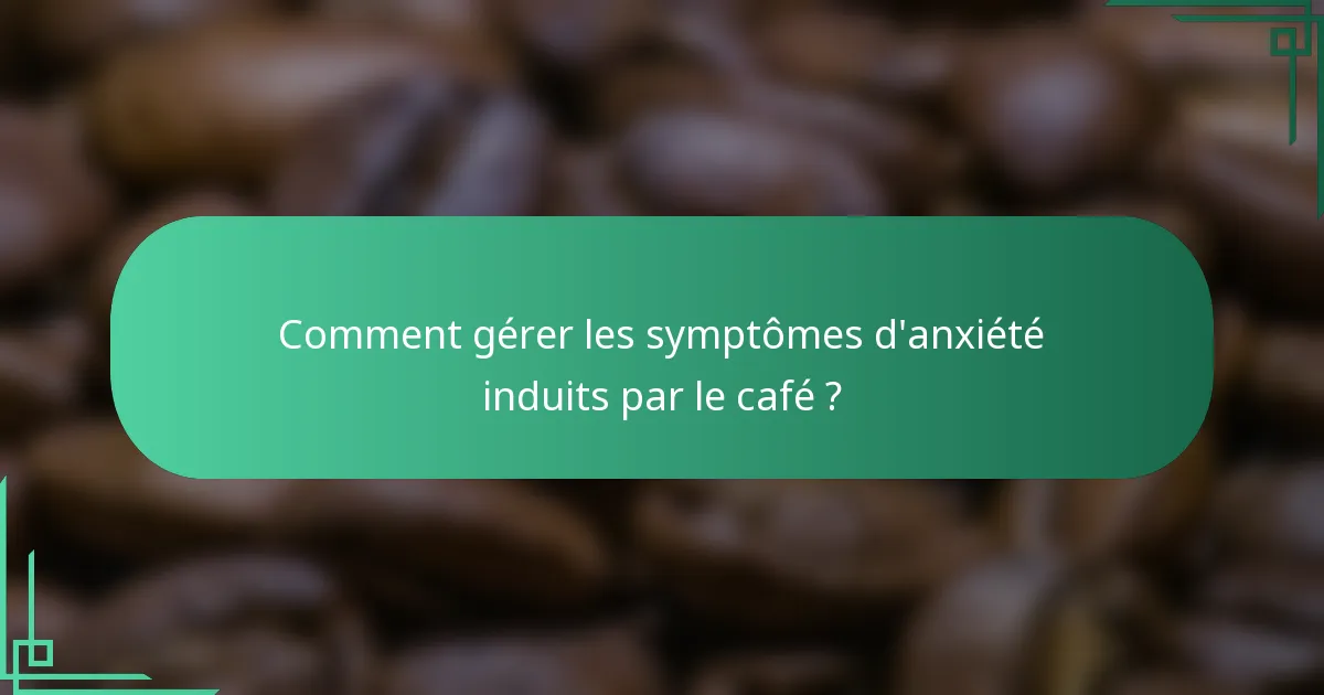 Comment gérer les symptômes d'anxiété induits par le café ?