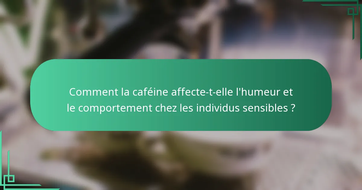 Comment la caféine affecte-t-elle l'humeur et le comportement chez les individus sensibles ?