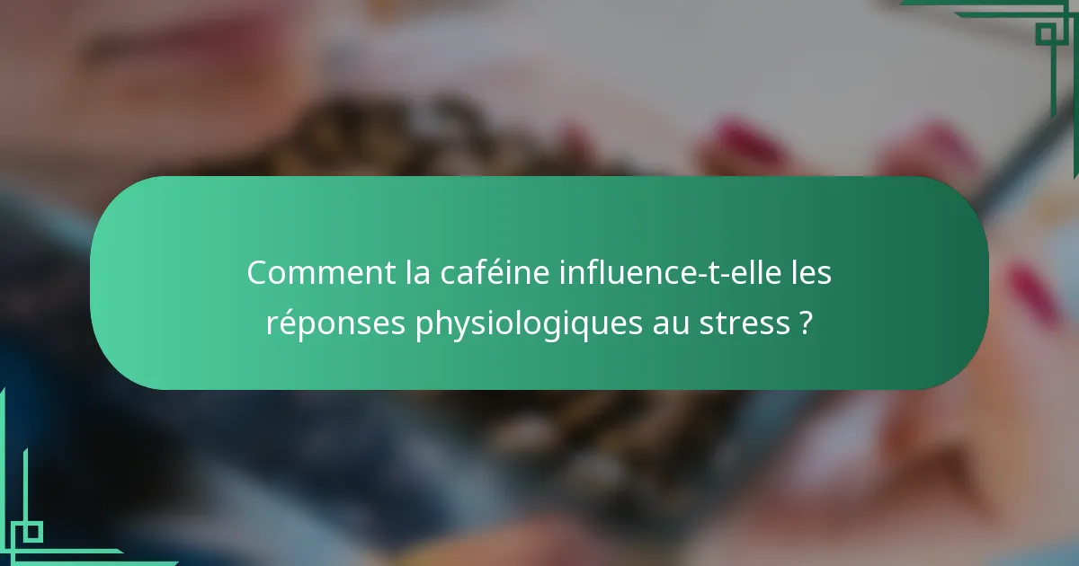 Comment la caféine influence-t-elle les réponses physiologiques au stress ?
