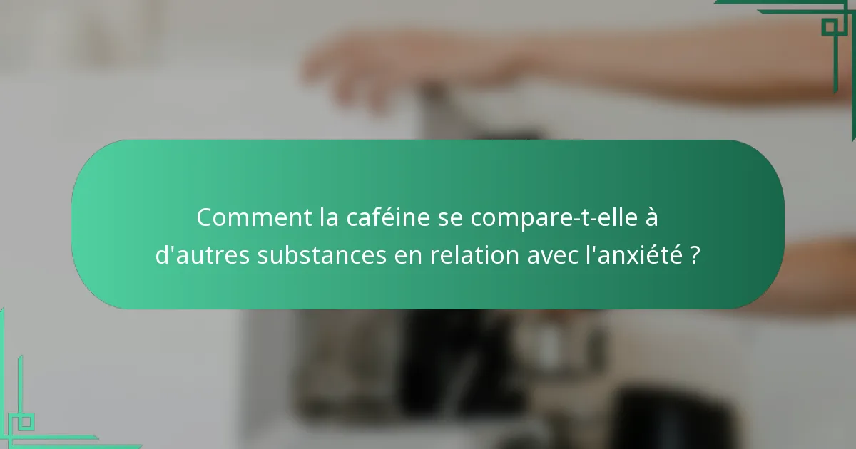 Comment la caféine se compare-t-elle à d'autres substances en relation avec l'anxiété ?
