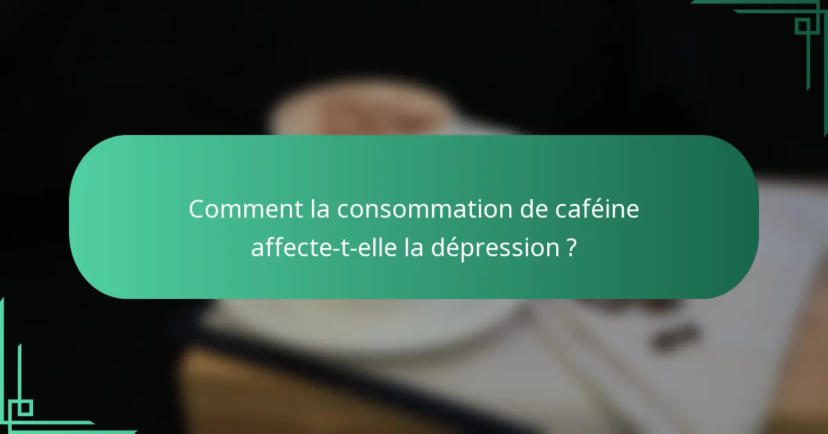 Comment la consommation de caféine affecte-t-elle la dépression ?