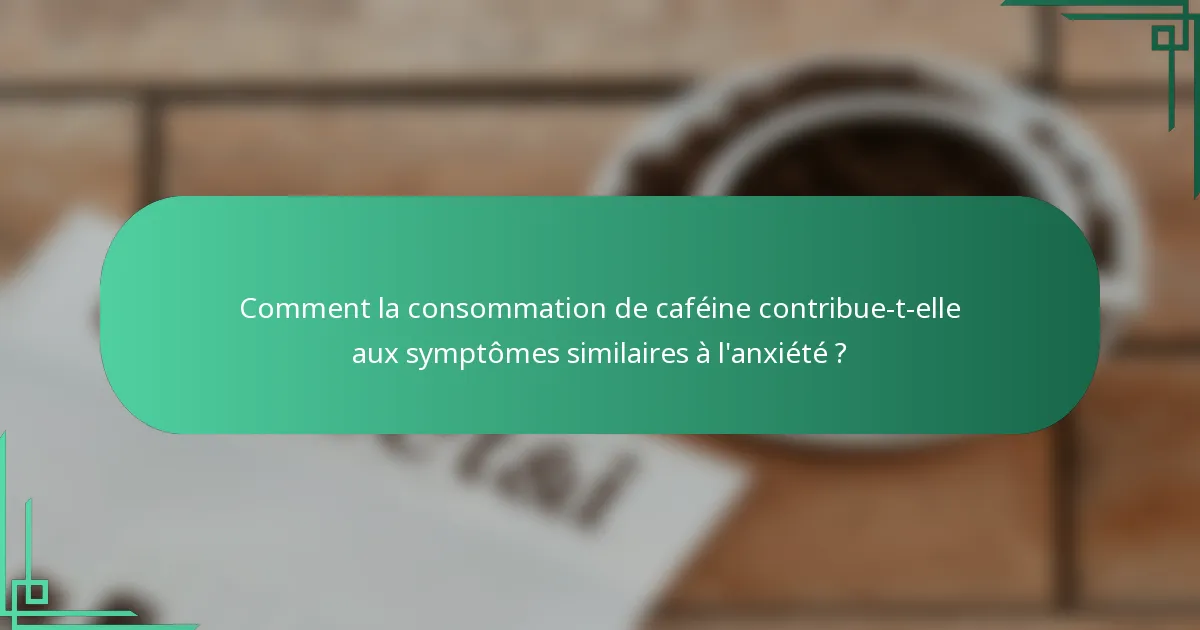 Comment la consommation de caféine contribue-t-elle aux symptômes similaires à l'anxiété ?