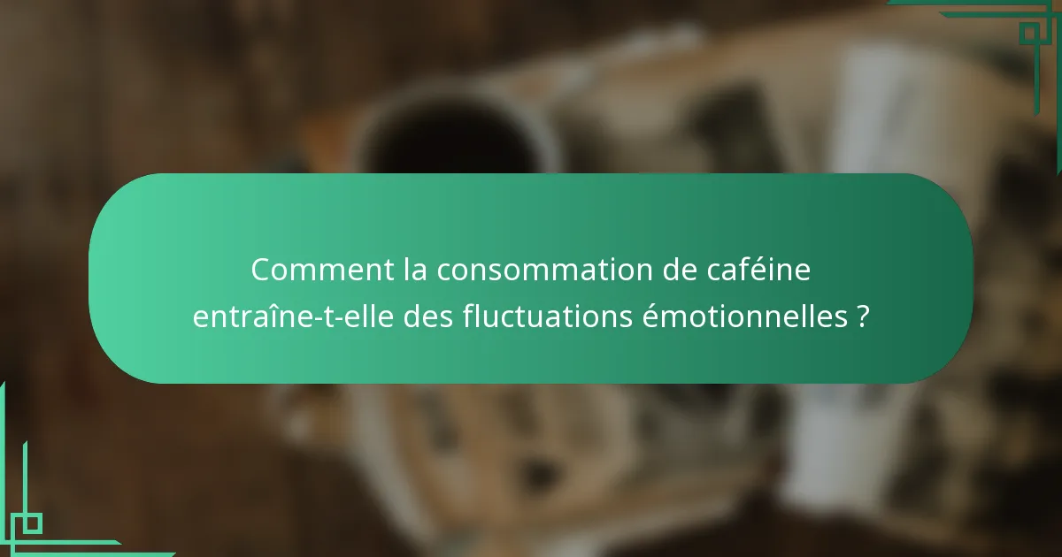 Comment la consommation de caféine entraîne-t-elle des fluctuations émotionnelles ?