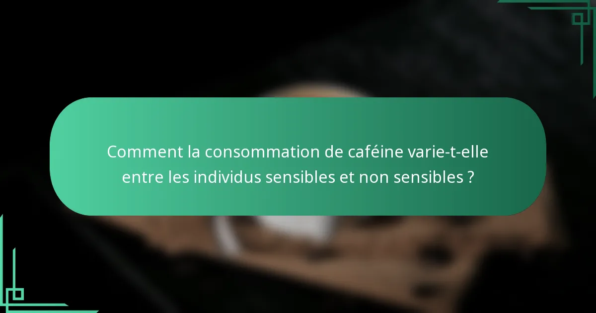 Comment la consommation de caféine varie-t-elle entre les individus sensibles et non sensibles ?
