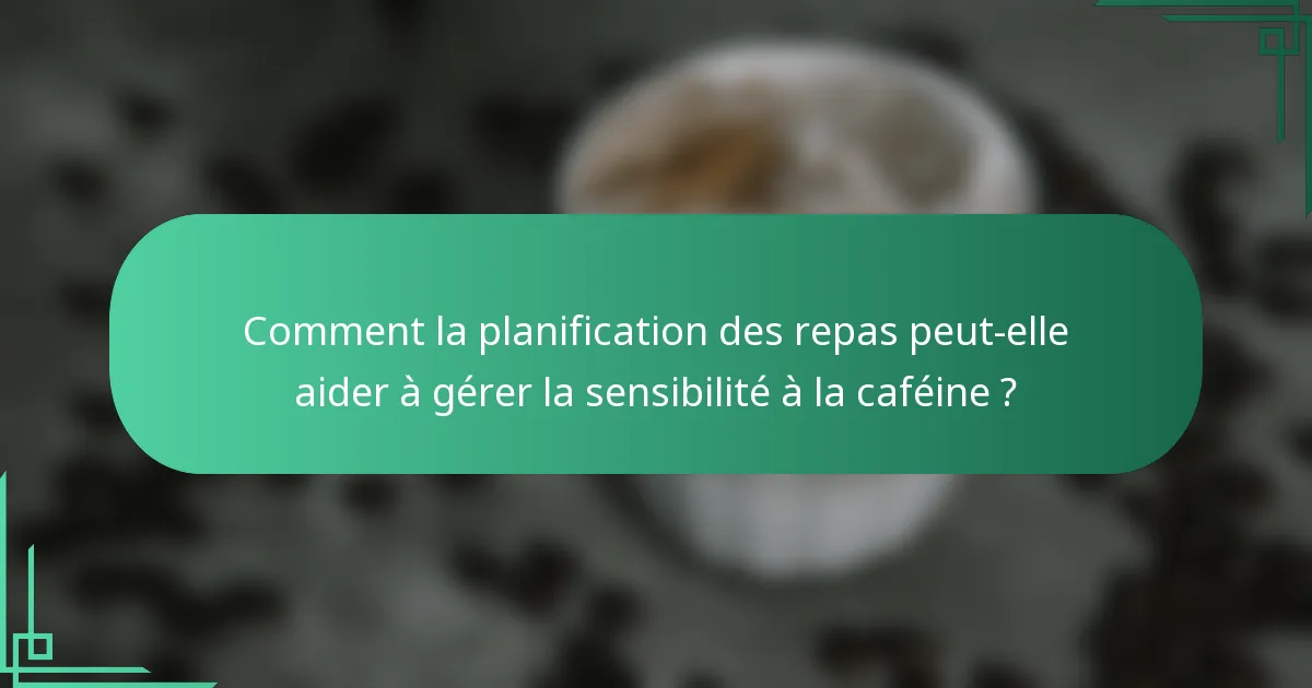 Comment la planification des repas peut-elle aider à gérer la sensibilité à la caféine ?