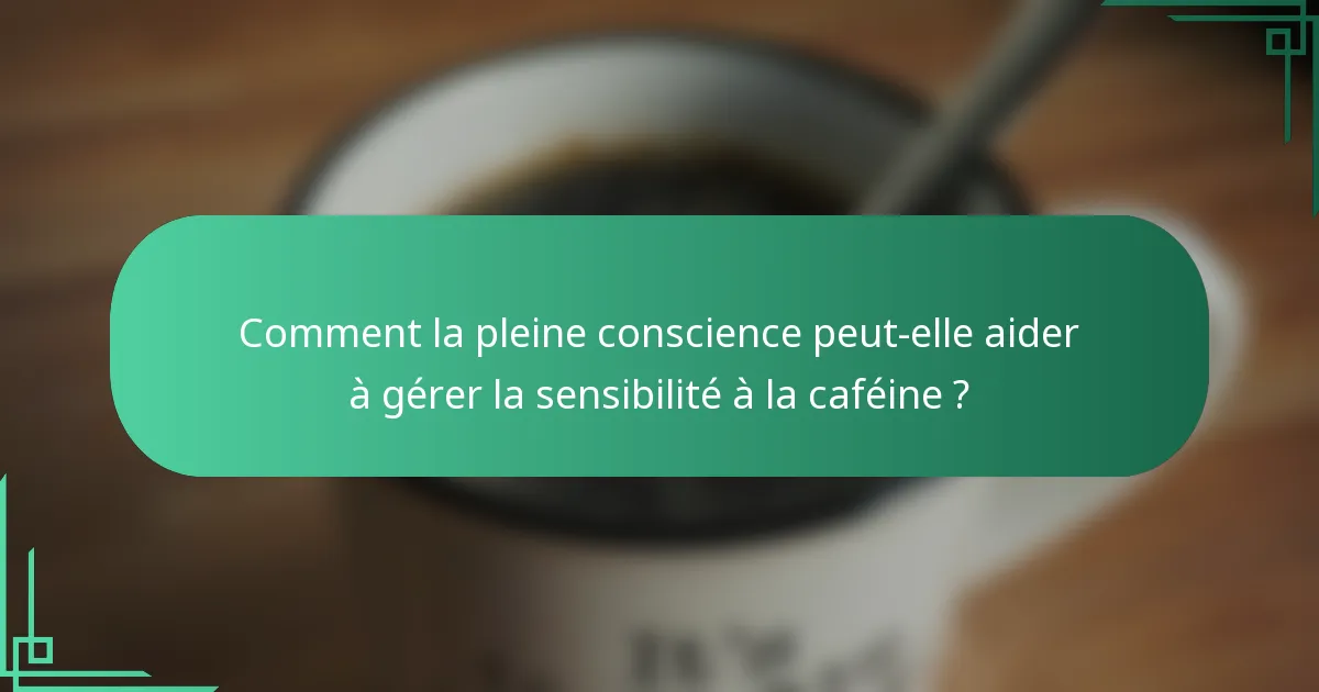 Comment la pleine conscience peut-elle aider à gérer la sensibilité à la caféine ?