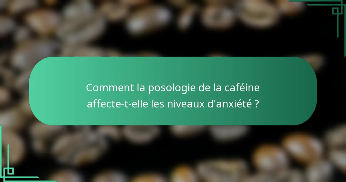 Comment la posologie de la caféine affecte-t-elle les niveaux d'anxiété ?