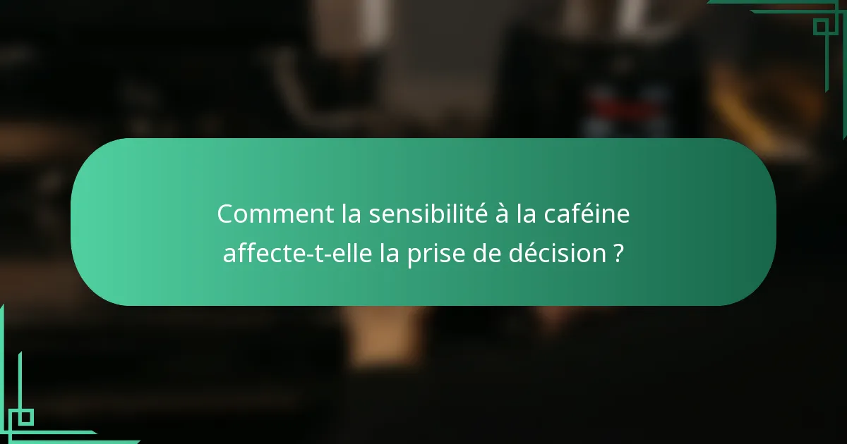 Comment la sensibilité à la caféine affecte-t-elle la prise de décision ?