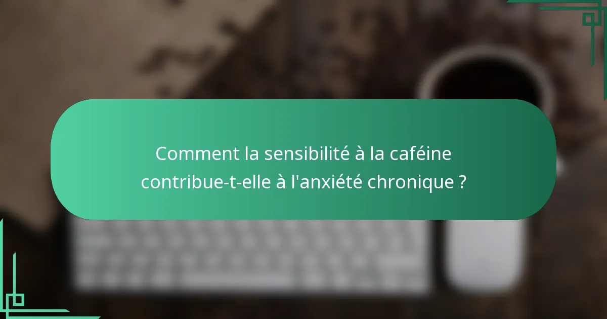 Comment la sensibilité à la caféine contribue-t-elle à l'anxiété chronique ?