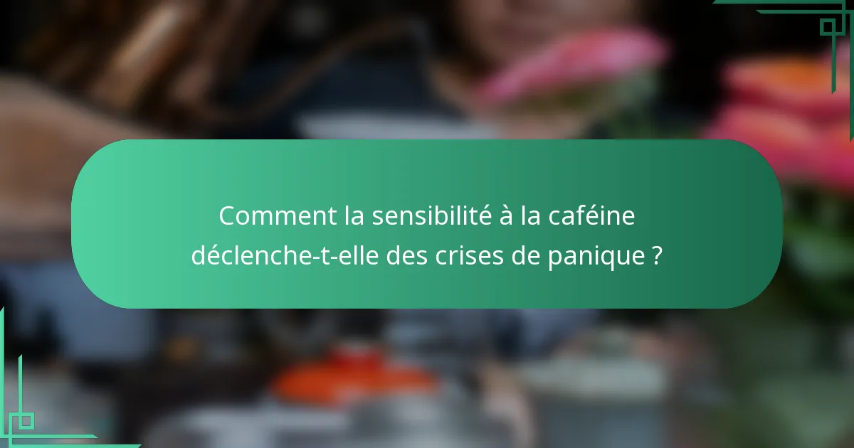 Comment la sensibilité à la caféine déclenche-t-elle des crises de panique ?