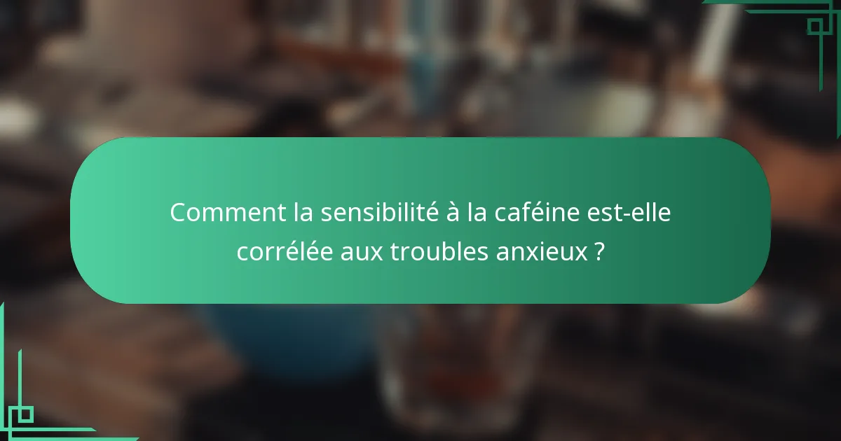 Comment la sensibilité à la caféine est-elle corrélée aux troubles anxieux ?