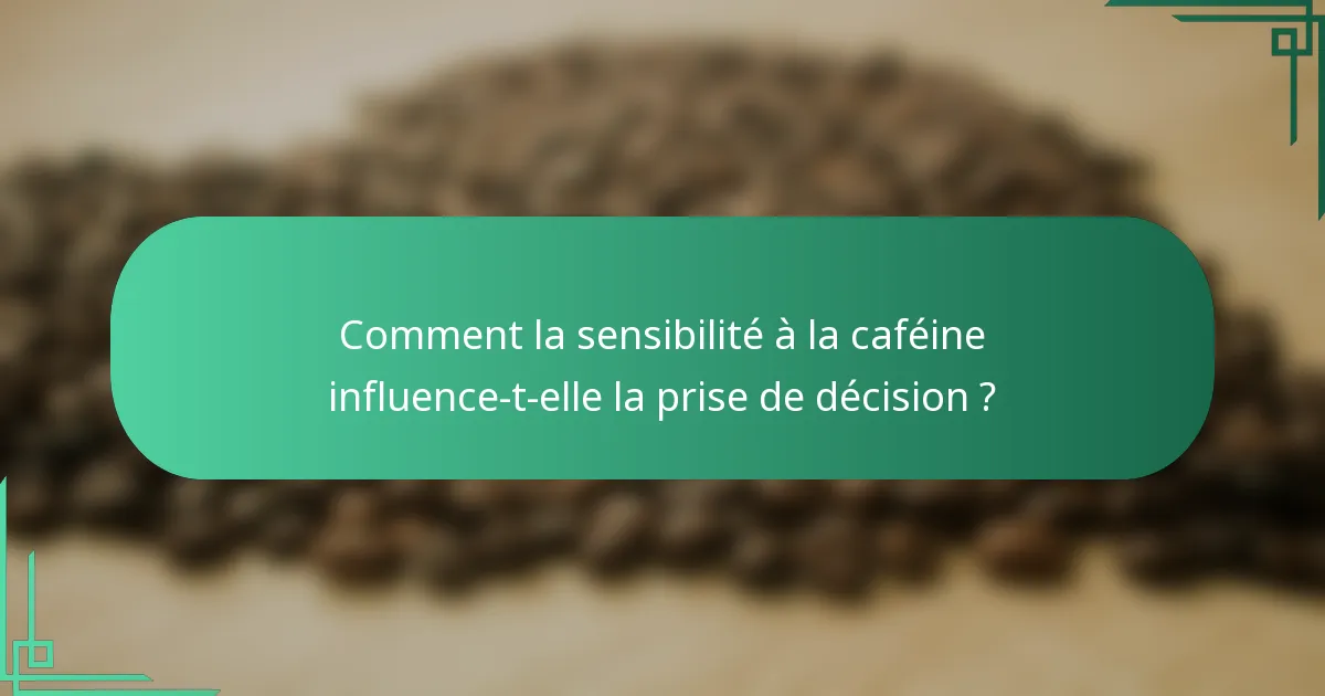 Comment la sensibilité à la caféine influence-t-elle la prise de décision ?