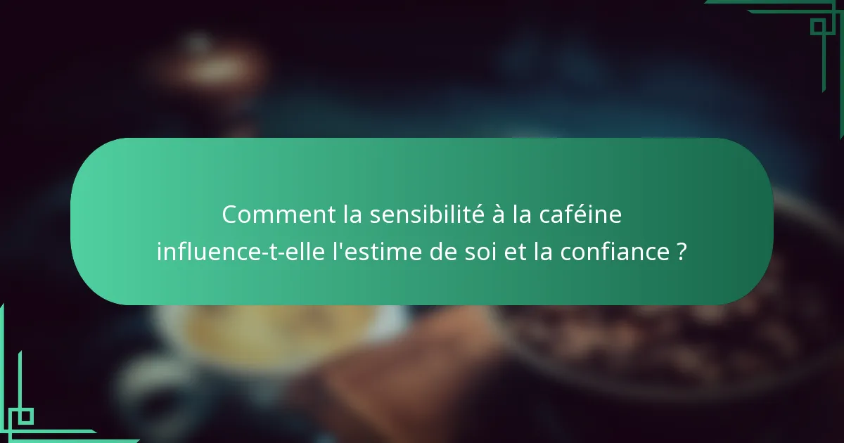 Comment la sensibilité à la caféine influence-t-elle l'estime de soi et la confiance ?