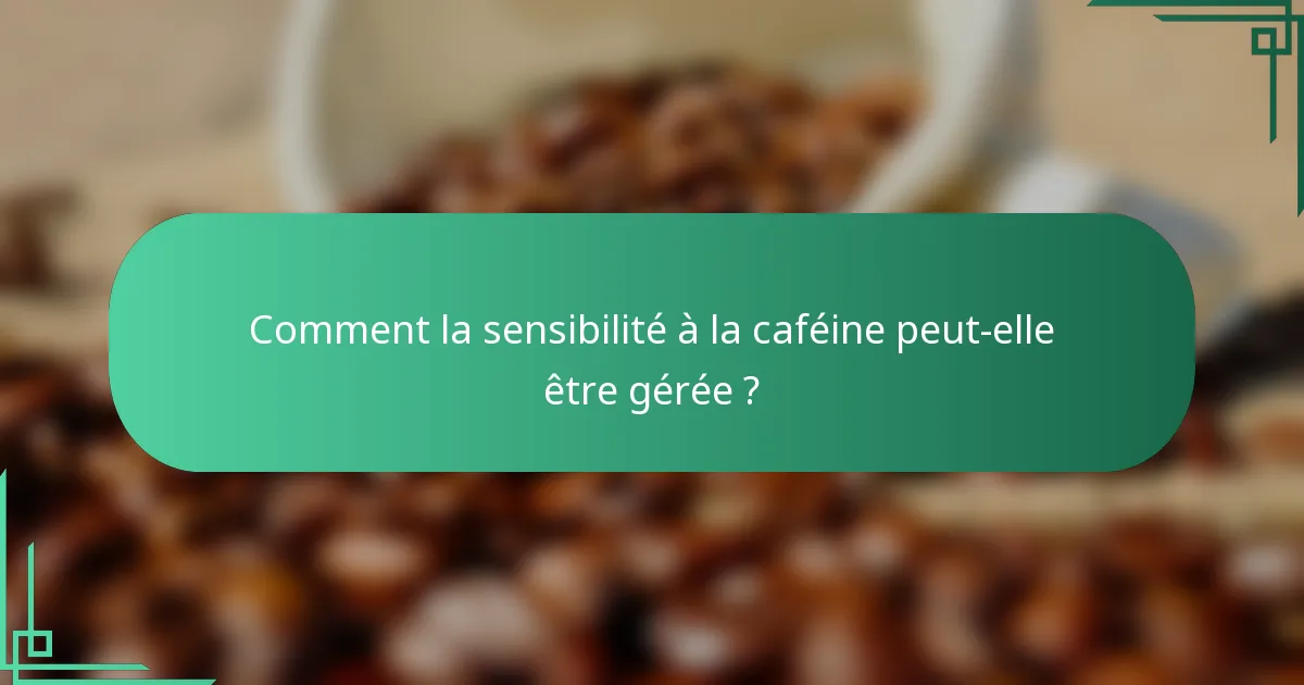 Comment la sensibilité à la caféine peut-elle être gérée ?