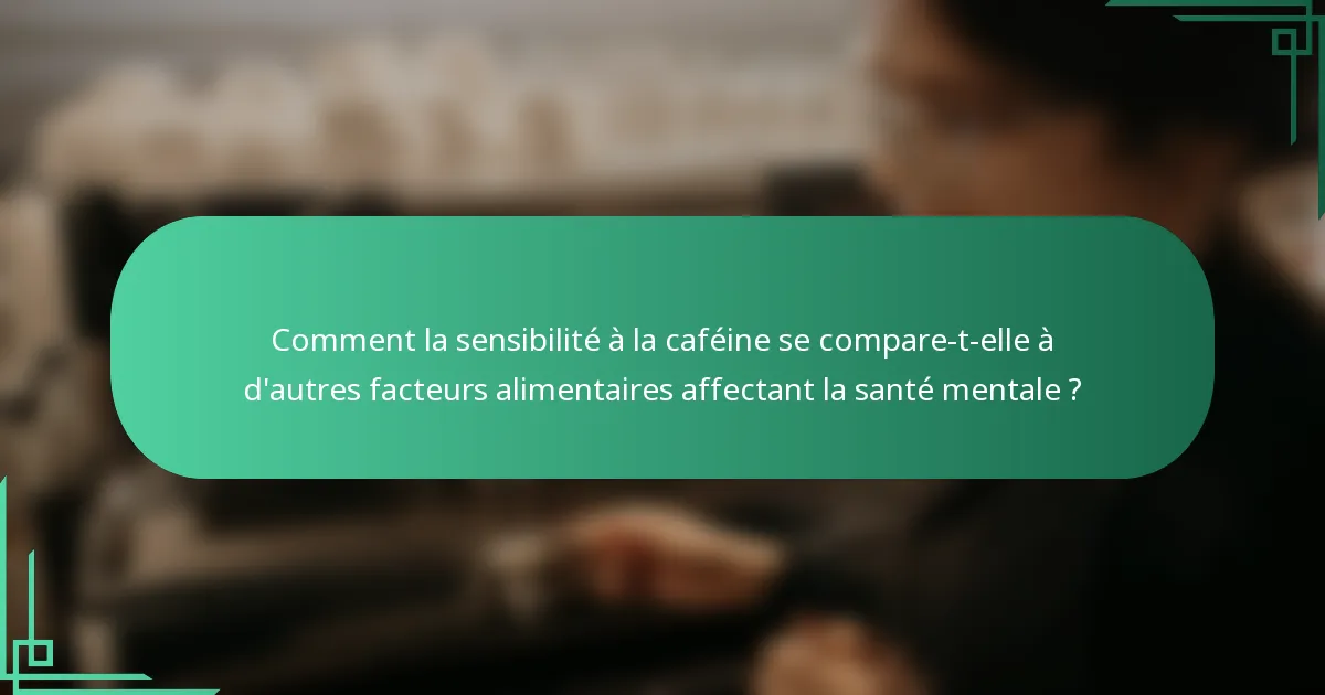 Comment la sensibilité à la caféine se compare-t-elle à d'autres facteurs alimentaires affectant la santé mentale ?