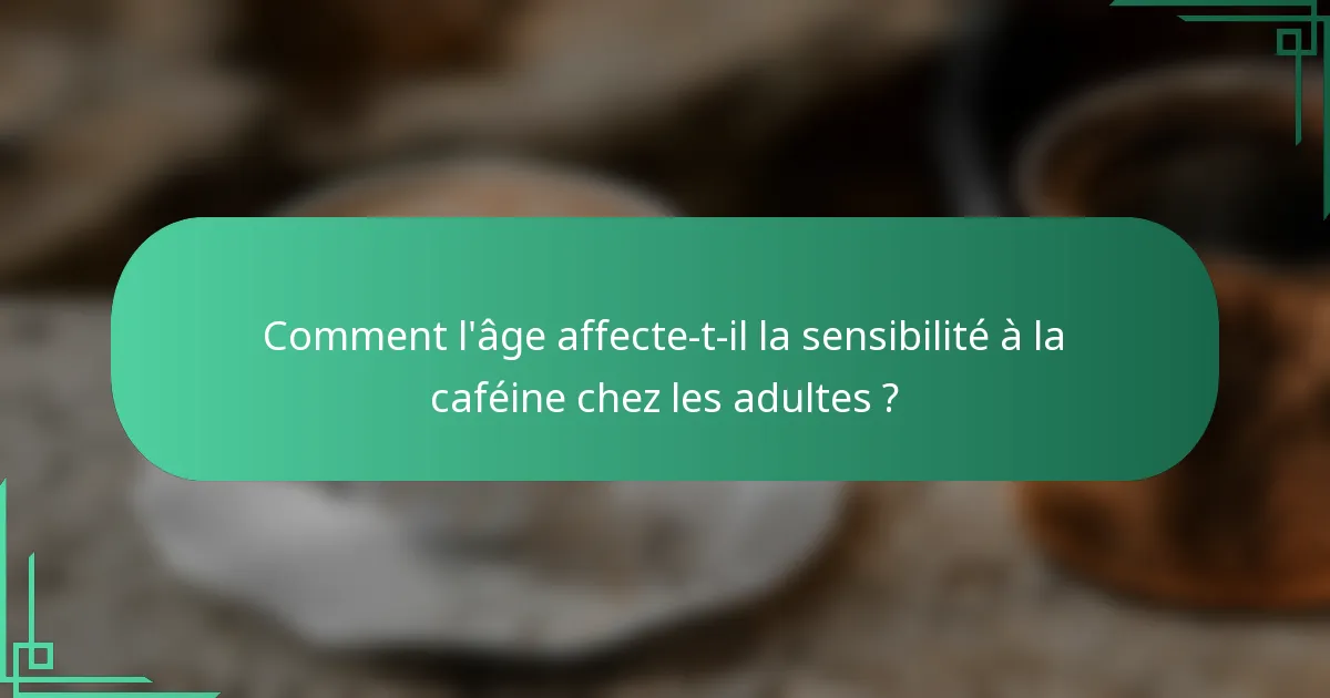 Comment l'âge affecte-t-il la sensibilité à la caféine chez les adultes ?