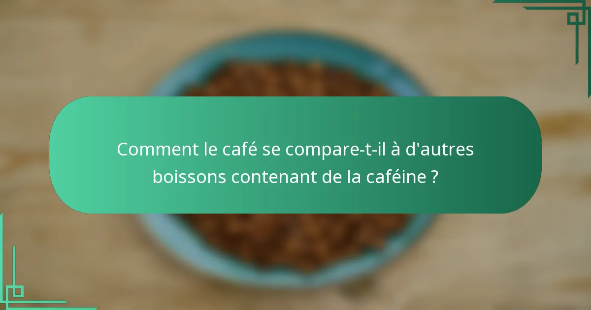 Comment le café se compare-t-il à d'autres boissons contenant de la caféine ?
