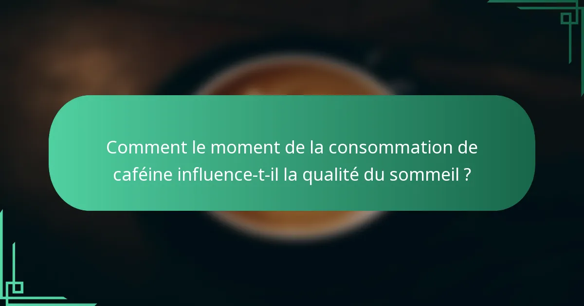Comment le moment de la consommation de caféine influence-t-il la qualité du sommeil ?