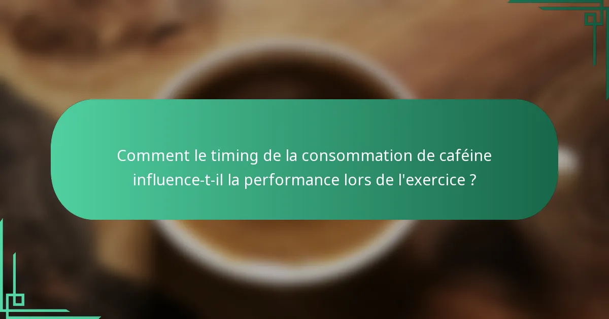 Comment le timing de la consommation de caféine influence-t-il la performance lors de l'exercice ?