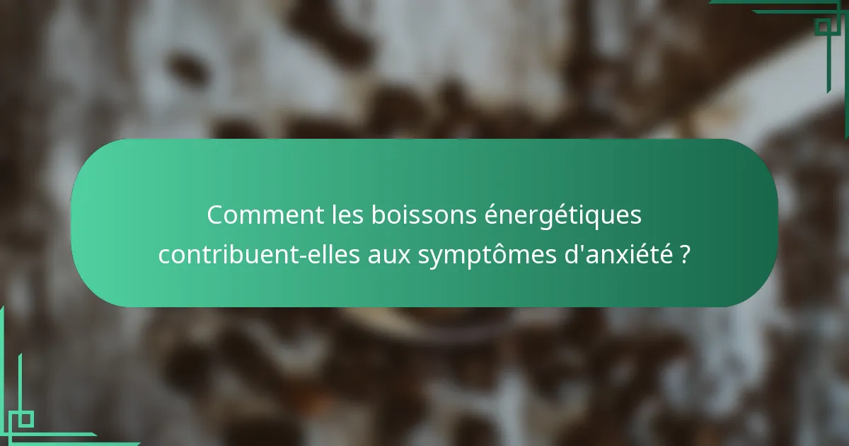Comment les boissons énergétiques contribuent-elles aux symptômes d'anxiété ?