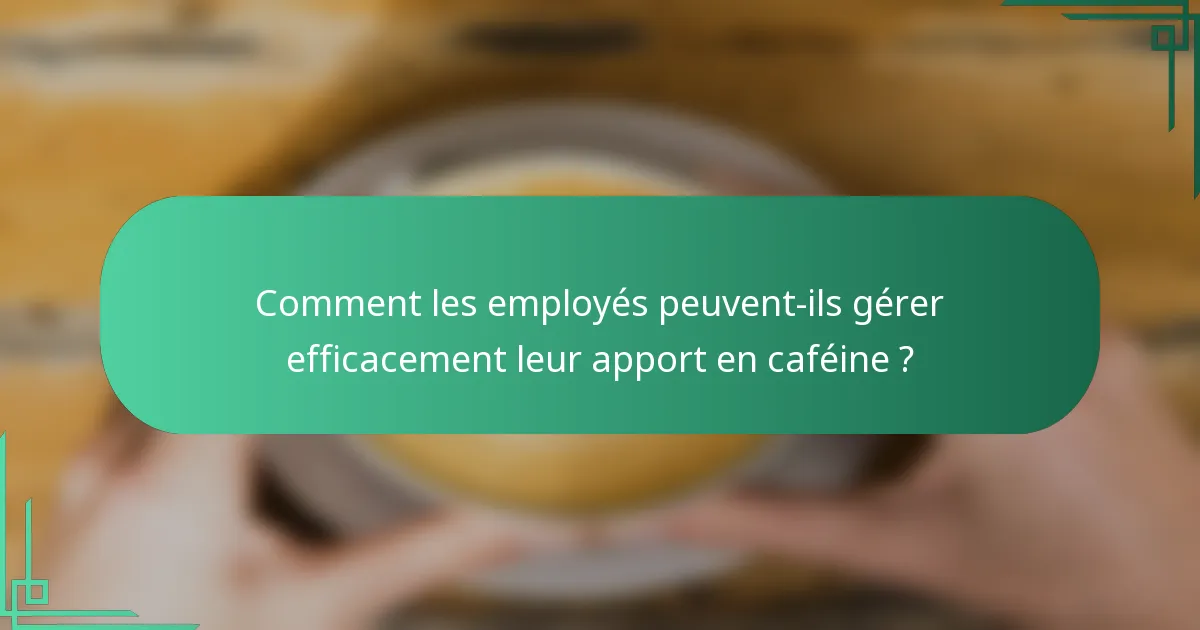 Comment les employés peuvent-ils gérer efficacement leur apport en caféine ?