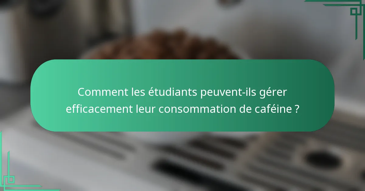 Comment les étudiants peuvent-ils gérer efficacement leur consommation de caféine ?