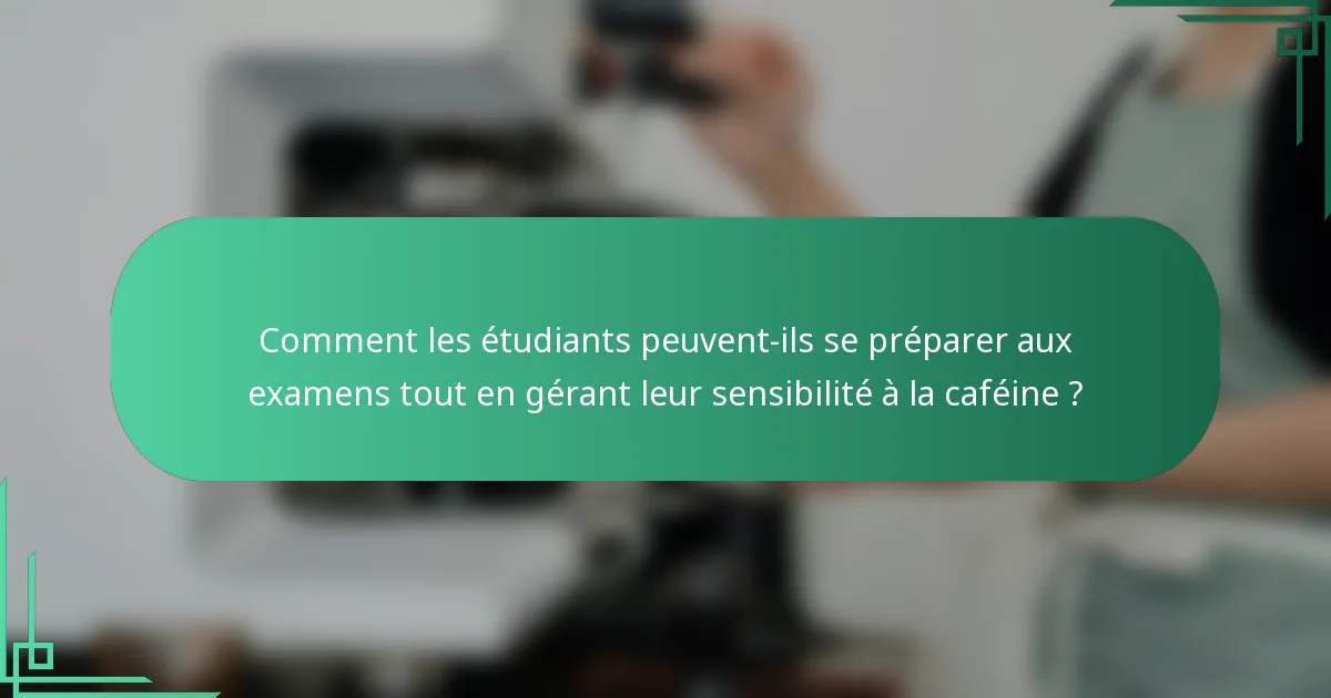 Comment les étudiants peuvent-ils se préparer aux examens tout en gérant leur sensibilité à la caféine ?