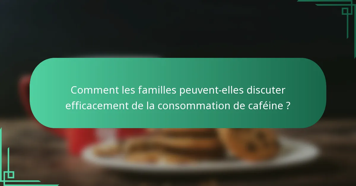 Comment les familles peuvent-elles discuter efficacement de la consommation de caféine ?