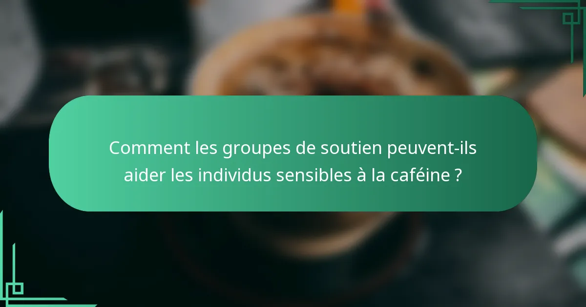 Comment les groupes de soutien peuvent-ils aider les individus sensibles à la caféine ?