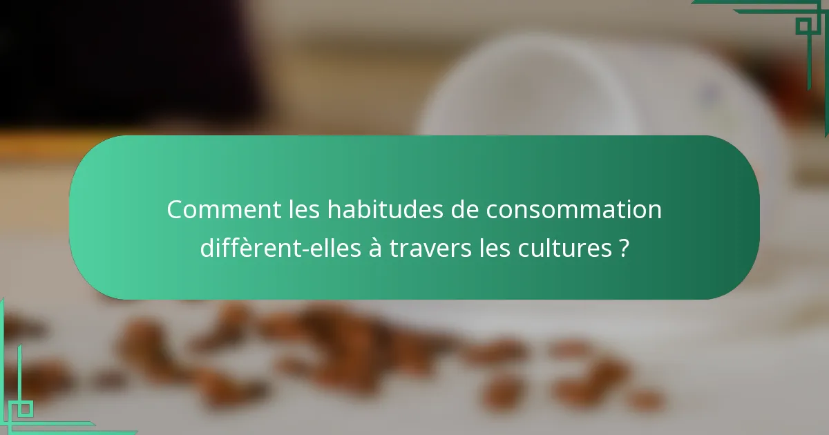 Comment les habitudes de consommation diffèrent-elles à travers les cultures ?