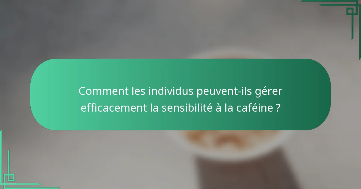 Comment les individus peuvent-ils gérer efficacement la sensibilité à la caféine ?