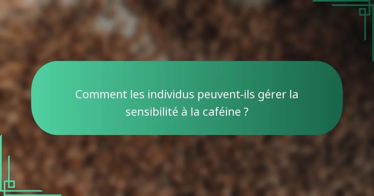 Comment les individus peuvent-ils gérer la sensibilité à la caféine ?