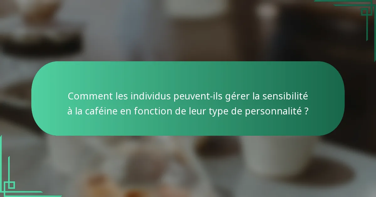 Comment les individus peuvent-ils gérer la sensibilité à la caféine en fonction de leur type de personnalité ?