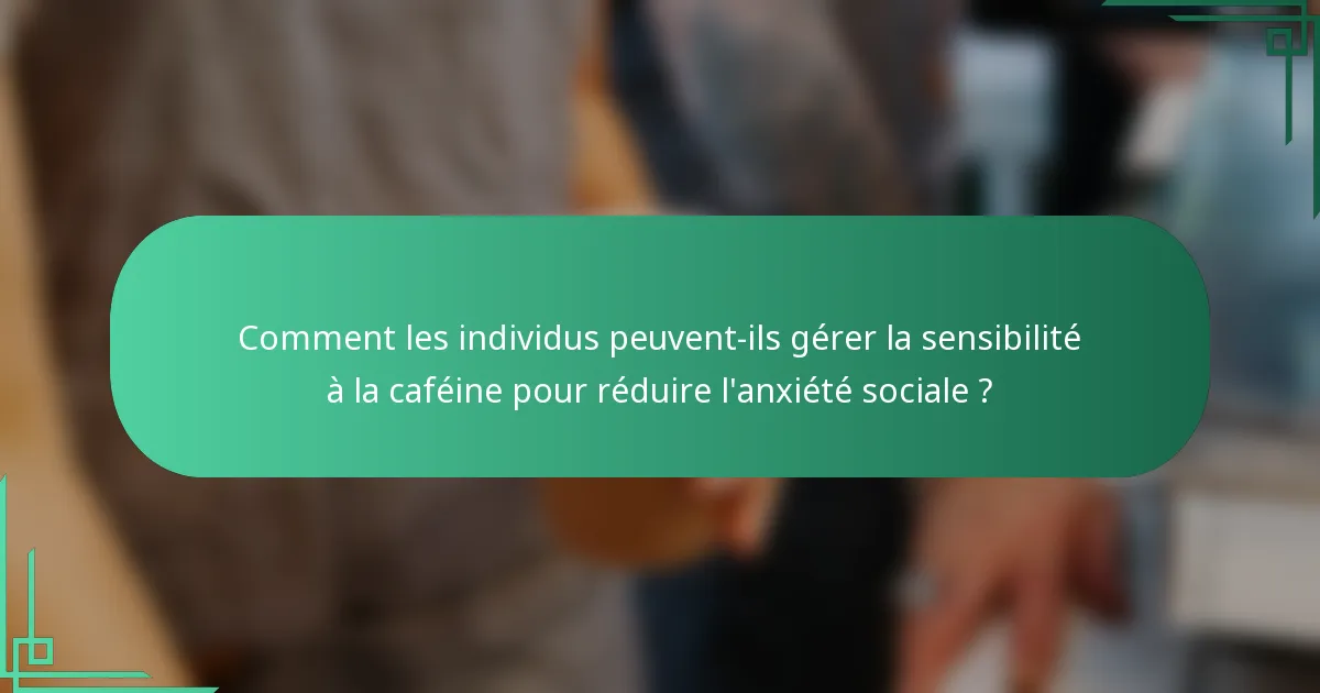 Comment les individus peuvent-ils gérer la sensibilité à la caféine pour réduire l'anxiété sociale ?