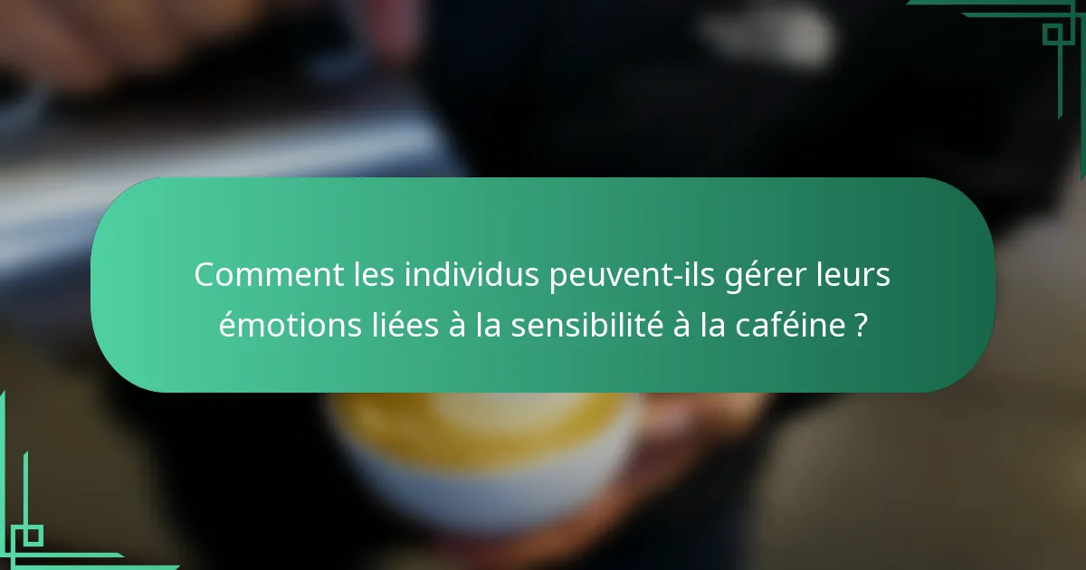 Comment les individus peuvent-ils gérer leurs émotions liées à la sensibilité à la caféine ?