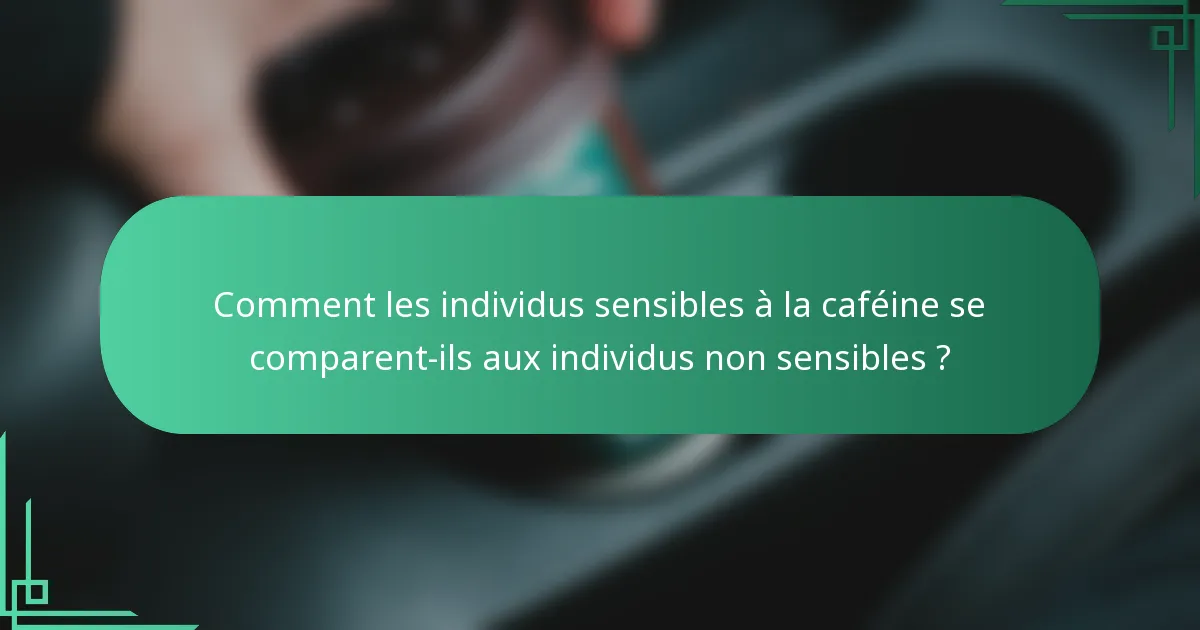 Comment les individus sensibles à la caféine se comparent-ils aux individus non sensibles ?