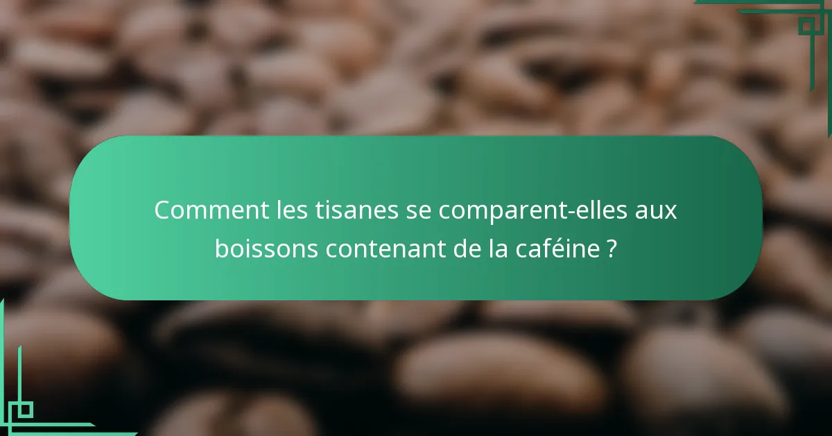 Comment les tisanes se comparent-elles aux boissons contenant de la caféine ?
