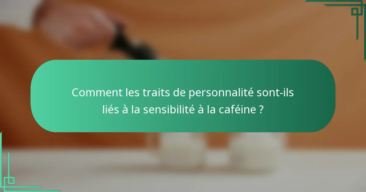 Comment les traits de personnalité sont-ils liés à la sensibilité à la caféine ?