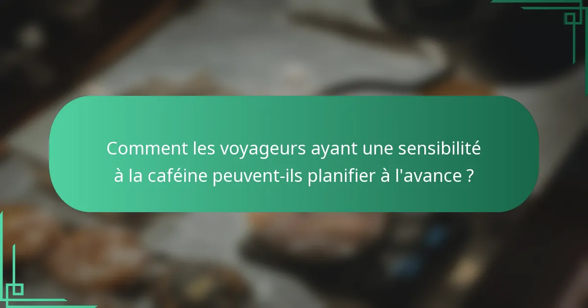 Comment les voyageurs ayant une sensibilité à la caféine peuvent-ils planifier à l'avance ?