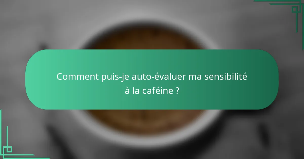 Comment puis-je auto-évaluer ma sensibilité à la caféine ?