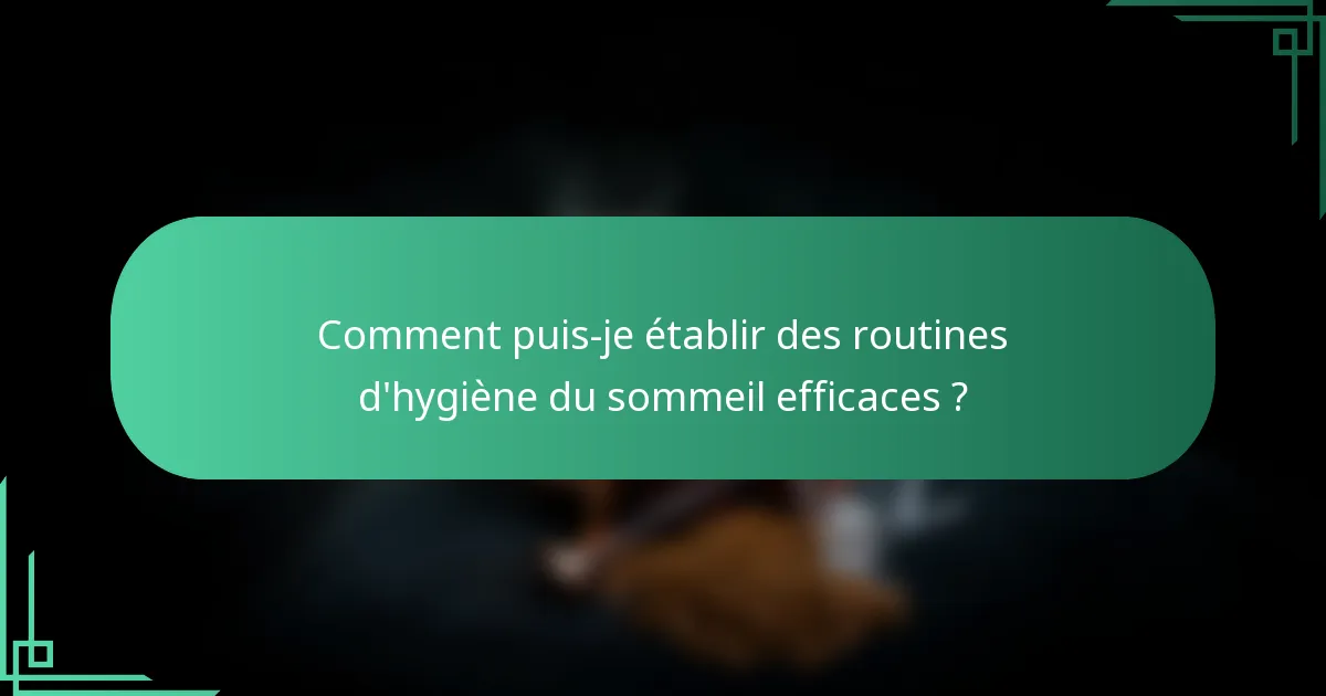Comment puis-je établir des routines d'hygiène du sommeil efficaces ?