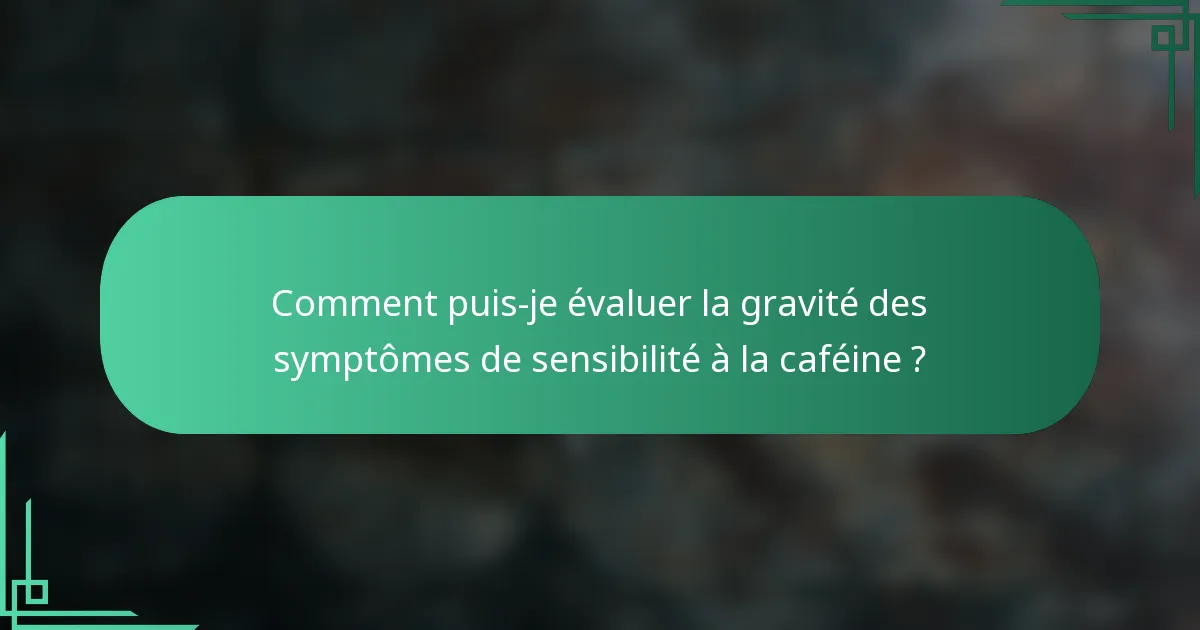 Comment puis-je évaluer la gravité des symptômes de sensibilité à la caféine ?