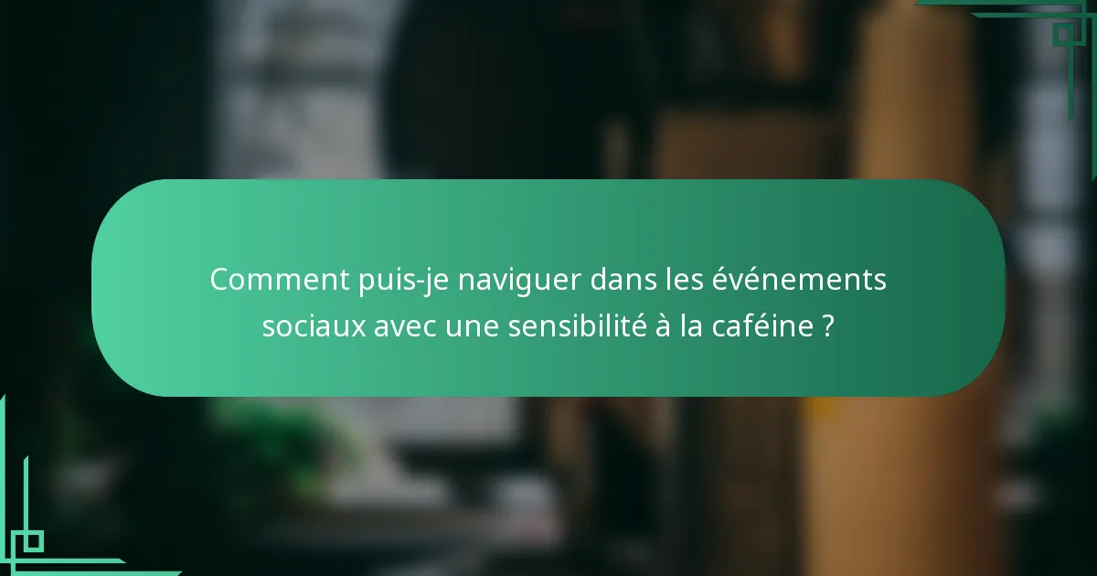 Comment puis-je naviguer dans les événements sociaux avec une sensibilité à la caféine ?