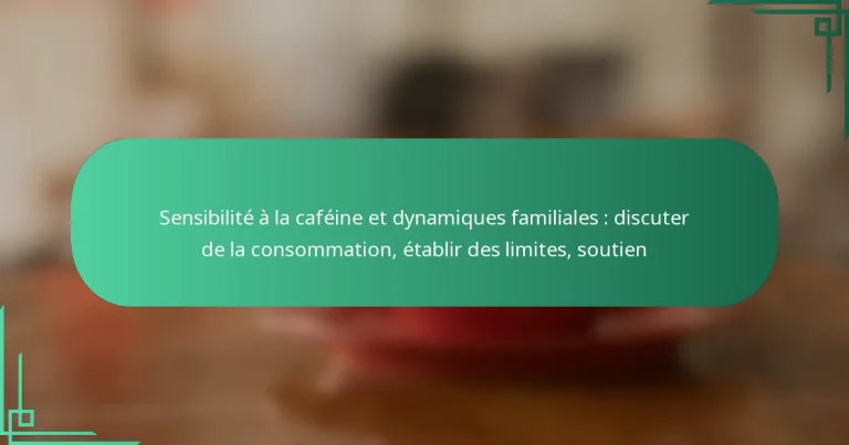 featured-image-sensibilite-a-la-cafeine-et-dynamiques-familiales-discuter-de-la-consommation-etablir-des-limites-soutien