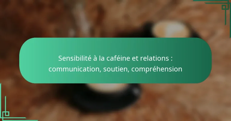 featured-image-sensibilite-a-la-cafeine-et-relations-communication-soutien-comprehension