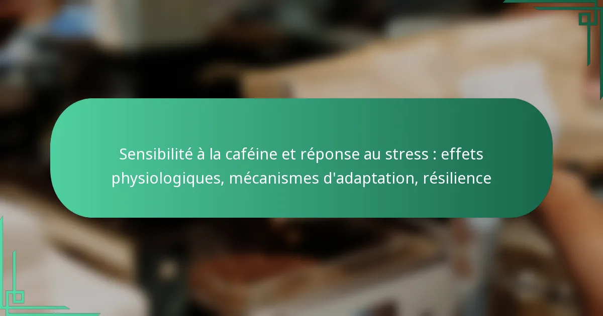 featured-image-sensibilite-a-la-cafeine-et-reponse-au-stress-effets-physiologiques-mecanismes-dadaptation-resilience