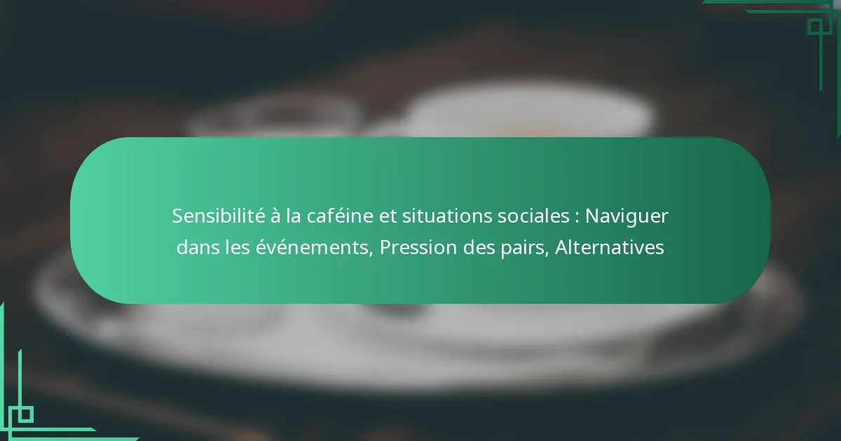 featured-image-sensibilite-a-la-cafeine-et-situations-sociales-naviguer-dans-les-evenements-pression-des-pairs-alternatives